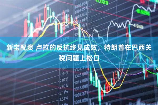 新宝配资 卢拉的反抗终见成效，特朗普在巴西关税问题上松口