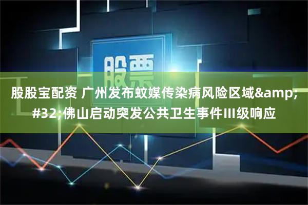 股股宝配资 广州发布蚊媒传染病风险区域&#32;佛山启动突发公共卫生事件Ⅲ级响应