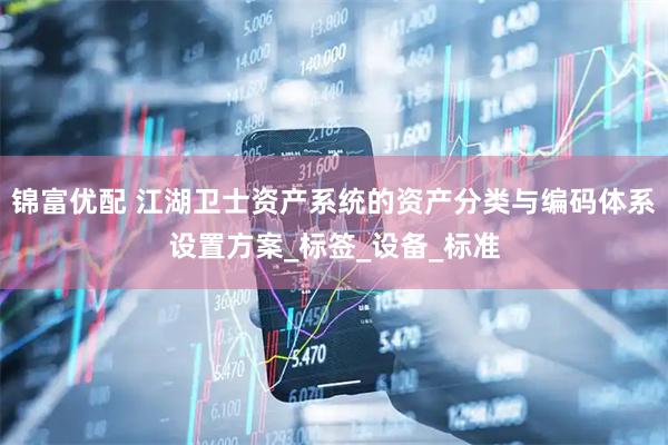 锦富优配 江湖卫士资产系统的资产分类与编码体系设置方案_标签_设备_标准