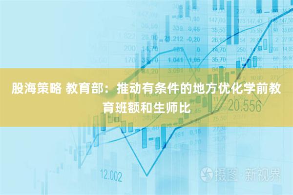 股海策略 教育部：推动有条件的地方优化学前教育班额和生师比
