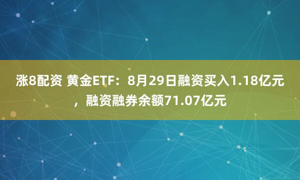 涨8配资 黄金ETF：8月29日融资买入1.18亿元，融资融券余额71.07亿元