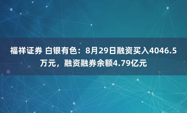 福祥证券 白银有色:8月29日融资买入4046.5万元,融资融券余额4.79亿元