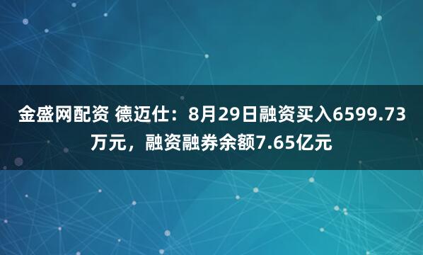 金盛网配资 德迈仕:8月29日融资买入6599.73万元,融资融券余额7.65亿元