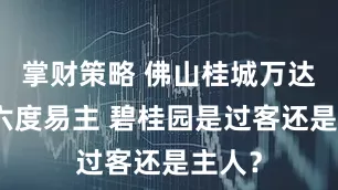 掌财策略 佛山桂城万达广场六度易主 碧桂园是过客还是主人？